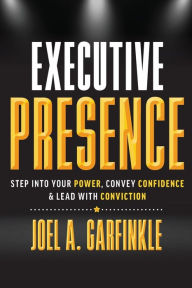 Title: Executive Presence: Step Into Your Power, Convey Confidence, & Lead With Conviction, Author: Joel Garfinkle