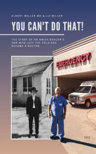 Title: You Can't Do That!: The Story of an Amish Deacon's Son Who Left the Fold and Became a Doctor, Author: Albert Miller MD