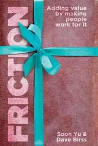 Title: Friction: Adding Value By Making People Work for It, Author: Soon Yu