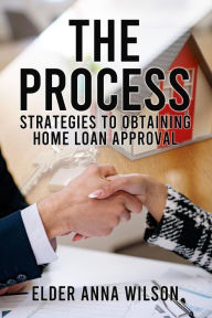 Title: The Process: Strategies to Obtaining Home Loan Approval, Author: Elder Anna Wilson