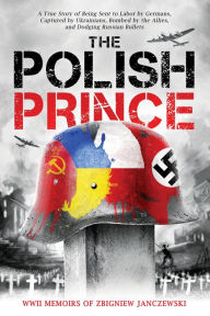 Title: The Polish Prince: A True WW2 Story of A Teenage Holocaust Witness, Author: Zbigniew Janczewski