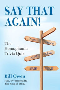 Title: Say That Again!: The Homophonic Trivia Quiz, Author: Bill Owen