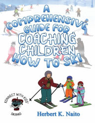 Title: A Comprehensive Guide For Coaching Children How To Ski, Author: Herbert K. Naito