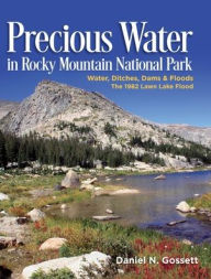 Title: Precious Water in Rocky Mountain National Park. Water, Ditches, Dams and Floods. The 1982 Lawn Lake Flood, Author: Daniel N Gossett