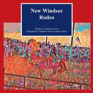 Title: New Windsor Rodeo: Spectacle in the Rodeo Arena. A 32-page children's book for daughter, son, or those that are rodeo lovers, Author: Christine Norris