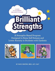 Title: Brilliant Strengths: A Strengths-Based Program Designed to Raise Self-Esteem and Lower Anxiety in Students with Dyslexia, Author: Nicki Winter