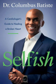 Title: Selfish: A Cardiologist's Guide to Healing a Broken Heart, Author: Columbus Batiste