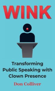 Title: Wink: Transforming Public Speaking with Clown Presence, Author: Don Colliver
