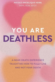 Title: You Are Deathless: A Near-Death Experience Taught Me How to Fully Live and Not Fear Death, Author: Nicole Angelique Kerr