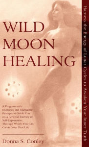 Title: Wild Moon Healing: Harness the Energy of Lunar Cycles to Awaken Your Inner Truth, Author: Donna S Conley
