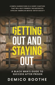 Title: Getting Out & Staying Out: A Black Man's Guide to Success After Prison, Author: Demico Boothe