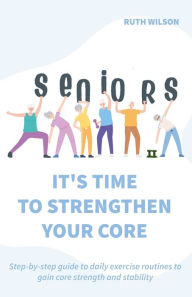 Title: Seniors It's Time to Strengthen Your Core, Author: Ruth Wilson