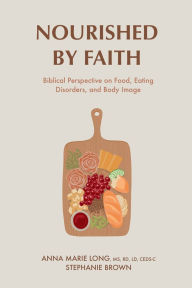 Title: Nourished by Faith: Biblical Perspective on Food, Eating Disorders, and Body Image, Author: Anna Marie Long