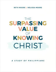Title: The Surpassing Value of Knowing Christ: A Study of Philippians, Author: Beth Moore
