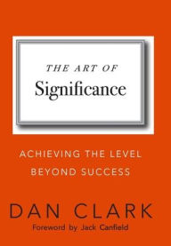 Title: The Art of Significance: Achieving The Level Beyond Success, Author: Dan Clark