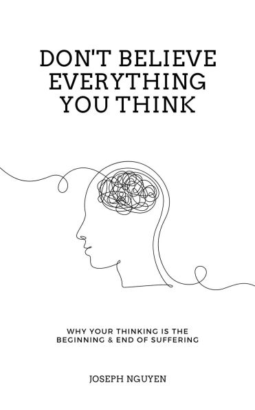 Don't Believe Everything You Think: Why Your Thinking Is The Beginning & End Of Suffering