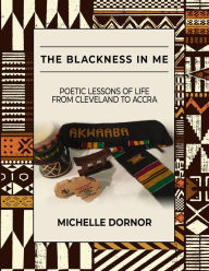 Title: The Blackness In Me: Poetic Lessons of Life from Cleveland to Accra, Author: Michelle Dornor