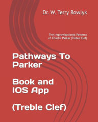 Title: Pathways To Parker: The Improvisational Patterns of Charlie Parker (Treble Clef), Author: W Terry Rowlyk