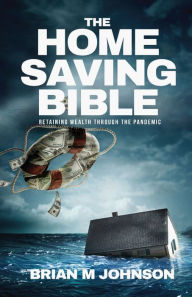 Title: The Home Saving Bible - Retaining Wealth Through the Pandemic, Author: Brian Johnson