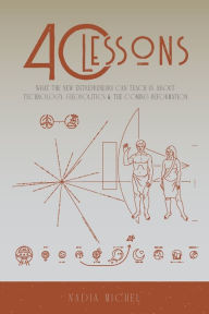 Title: 40 Lessons: What the New Entrepreneurs Can Teach Us About Technology, Geopolitics & the Coming Reformation:, Author: Nadia Michel