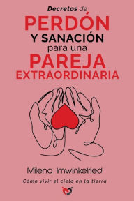 Title: Decretros de perdï¿½n y sanaciï¿½n para una pareja extraordinaria: Cï¿½mo vivir el cielo en la tierra, Author: Milena Imwinkelried