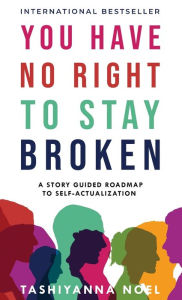 Title: You Have No Right to Stay Broken: A Story Guided Roadmap to Self Actualization, Author: Tashiyanna Noel