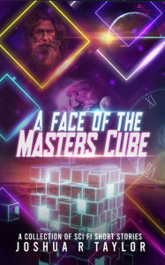 Title: A Face of the Master's Cube: A Collection of Sci Fi Short Stories, Author: Joshua Robert Taylor