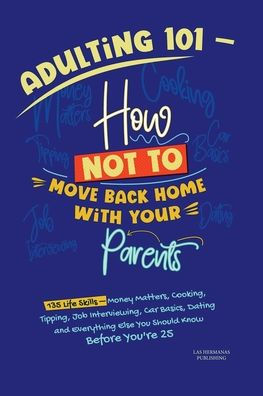 Adulting 101 - How Not to Move Back Home with Your Parents: Is your child flying the nest? Or are you? Here's everything you need to know to spread your wings and make a thriving h