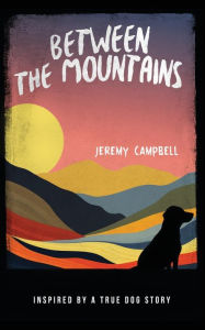 Title: Between the Mountains: Inspired by a True Dog Story, Author: Jeremy Campbell