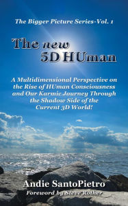 Title: The new 5D HUman: A Multidimensional Perspective on the Rise of HUman Consciousness and Our Karmic Journey Through the Shadow of the Current 3D World!, Author: Andie SantoPietro