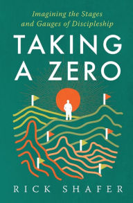 Title: Taking A Zero: Imagining the Stages and Gauges of Discipleship, Author: Rick Shafer