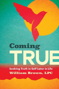 Title: Coming True: Seeking Truth in Self Later in Life, Author: William Brown