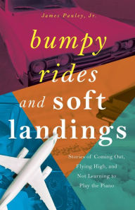 Title: Bumpy Rides and Soft Landings: Stories of Coming Out, Flying High, and Not Learning to Play the Piano, Author: James Pauley