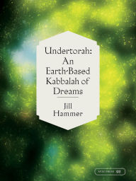 Title: Undertorah: An Earth-Based Kabbalah of Dreams, Author: Jill Hammer