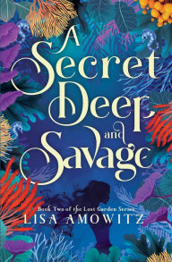Title: A Secret Deep and Savage: Book 2 of the Lost Garden Series, Author: Lisa Amowitz