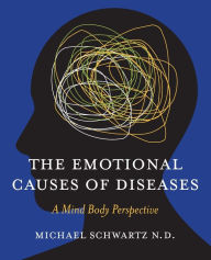 Title: The Emotional Causes of Diseases: A Mind Body Perspective, Author: N D Michael Schwartz