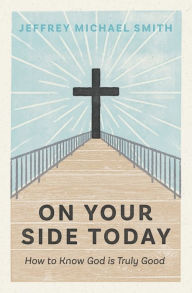 Title: On Your Side Today: How to Know God is Truly Good, Author: Jeffrey Michael Smith