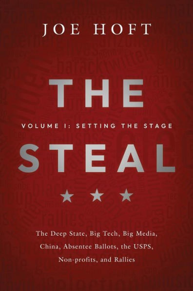 The Steal: Volume I - Setting the Stage:The Deep State, Big Tech, Big Media, China, Absentee Ballots, the USPS, Non-profits, and Rallies