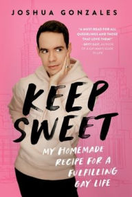 Title: Keep Sweet: My Homemade Recipe for a Fulfilling Gay Life, Author: Joshua Gonzales