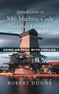 Title: Introduction to X86 Machine Code Assembly Language: Using an FPGA with Verilog, Author: Robert Dunne