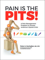 Title: Pain is the PITS!: A Pain Management Program to Answer America's Opioid Crisis, Author: MD Peter A. Kechejian