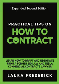 Title: Practical Tips on How to Contract: Learn How to Draft and Negotiate From a Former Big Law and Tesla Commercial Contracts Lawyer, Author: Laura Frederick