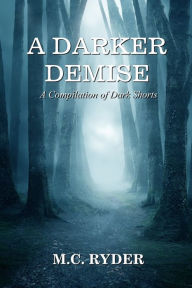 Title: A Darker Demise: A Compilation of Dark Shorts, Author: M C Ryder