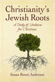 Title: Christianity's Jewish Roots: A Study of Judaism for Christians, Author: Susan Anderson