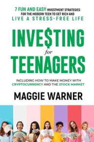 Title: Investing for Teenagers: 7 Fun and Easy Investment Strategies for the Modern Teen to Get Rich and Live A Stress-Free Life, Author: Maggie Warner