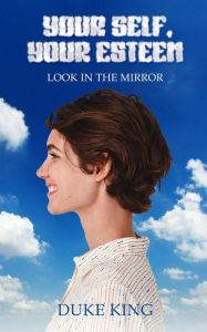 Title: YOUR SELF YOUR ESTEEM: LOOK IN THE MIRROR, Author: DUKE KING