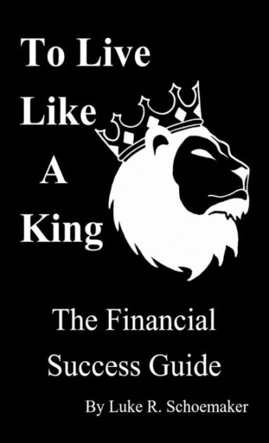 to-live-like-a-king-the-financial-success-guide-by-luke-r-schoemaker