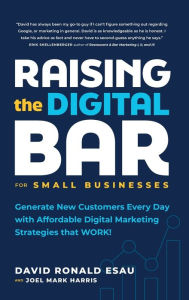 Title: Raising the Digital Bar: Generate New Customers Every Day with Affordable Digital Marketing Strategies that WORK!, Author: David Ronald Esau
