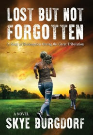 Title: Lost But Not Forgotten: A Story of Redemption During the Great Tribulation, Author: Skye Burgdorf