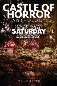 Title: Castle of Horror Anthology Volume 10: Thinly Veiled Saturday Mournings, Author: Jason Henderson